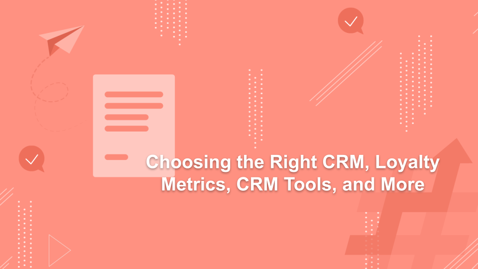 Choosing the Right CRM, Loyalty Metrics, CRM Tools, and More
