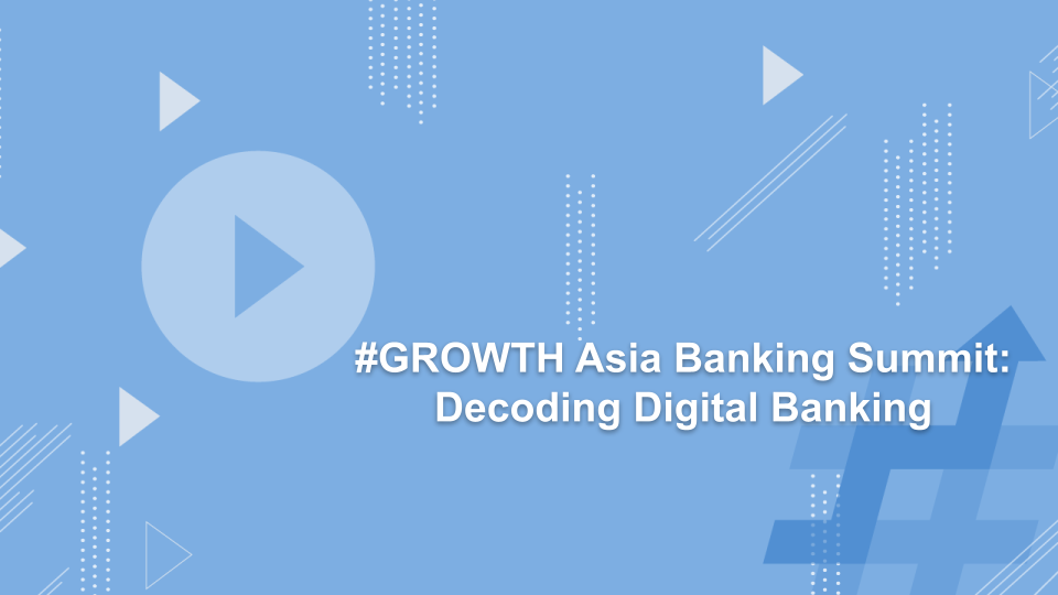 #GROWTH Asia Banking Summit: Decoding Digital Banking