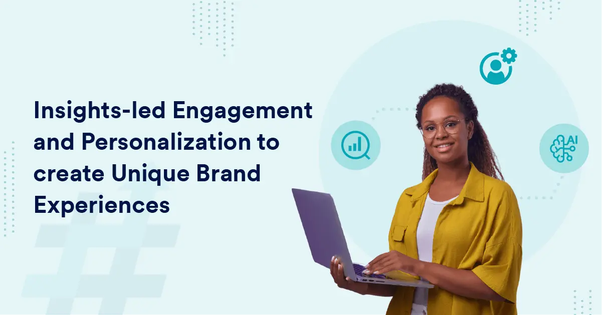 Insights-led Engagement and Personalization to create Unique Brand Experiences
