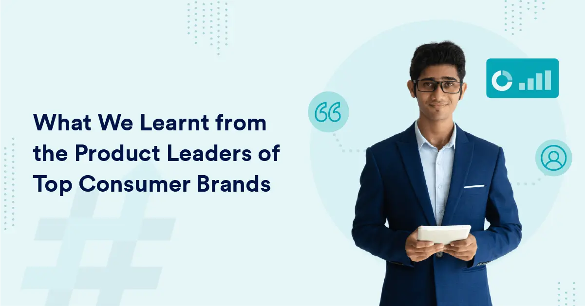 What We Learnt from the Product Leaders of Top Consumer Brands